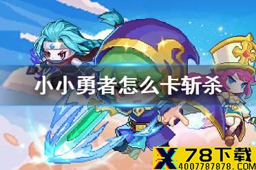 《小小勇者》怎么卡斩杀 卡斩杀技能方法