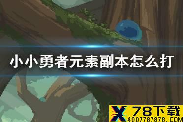 《小小勇者》元素副本怎么打 前期元素副本攻略