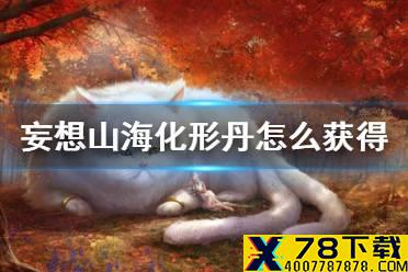 《妄想山海》化形丹怎么得 化形丹获得方法