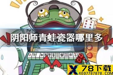 《阴阳师》青蛙瓷器哪里多 青蛙瓷器位置分享