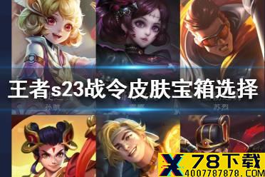 《王者荣耀》s23战令皮肤宝箱怎么选 s23皮肤宝箱选择推荐