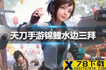 《天涯明月刀手游》锦鲤水边三拜怎么通关 锦鲤水边三拜通关方法