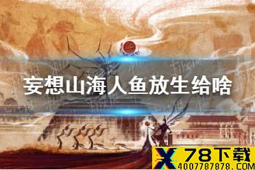 《妄想山海》人鱼放生给啥 鲛人放生奖励