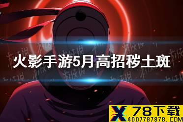 《火影忍者手游》5月高招秽土斑确定 5月高招s2021介绍