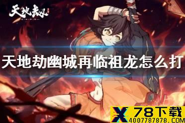 《天地劫》祖龙攻略 祖龙怎么打