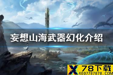 《妄想山海》武器幻化介绍 武器幻化玩法攻略
