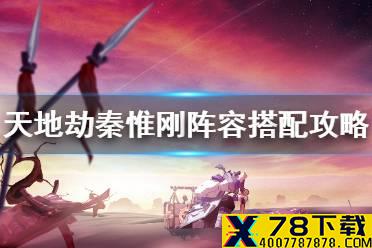 《天地劫》秦惟刚阵容搭配攻略 秦惟刚阵容怎么搭配