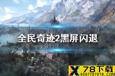 《全民奇迹2》黑屏闪退怎么办 黑屏闪退解决方法