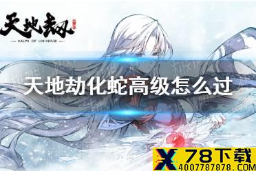 《天地劫》化蛇高级怎么过 化蛇梦境高级打法攻略