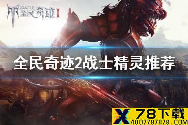《全民奇迹2》战士精灵怎么选 战士精灵推荐