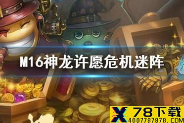 《不思议迷宫》M16神龙许愿危机迷阵 M16圣灵冈布奥危机迷阵攻略