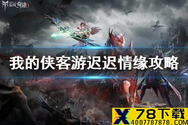 《我的侠客》游迟迟情缘任务攻略 游迟迟情缘怎么做