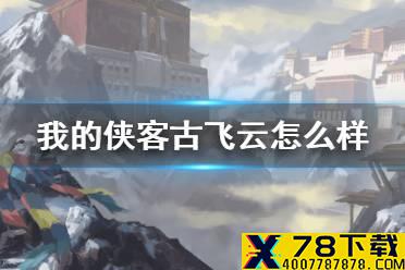 《我的侠客》古飞云怎么样 古飞云角色介绍