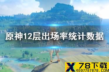 《原神手游》12层出场率统计数据分享 12层出场率介绍