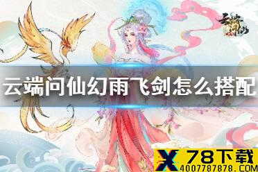 《云端问仙》幻雨飞剑怎么搭配 幻雨飞剑搭配推荐