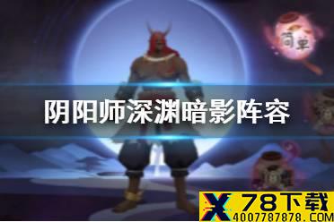 《阴阳师》深渊暗影阵容推荐 深渊暗影探索玩法攻略
