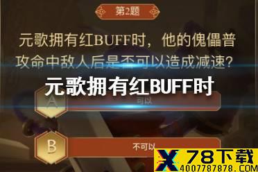 元歌拥有红BUFF时，他的傀儡普攻命中敌人后是否可以造成减速 王者荣耀答题冲榜题目答案