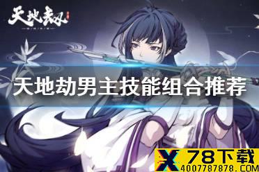 《天地劫》男主技能组合推荐 男主技能怎么搭配