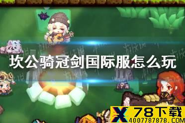 《坎公骑冠剑》国际服怎么玩 国际服下载攻略