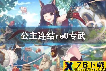《公主连结》re0专武 雷姆拉姆爱蜜莉雅专武介绍