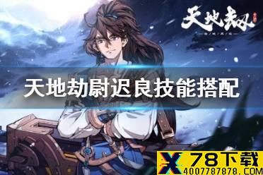 《天地劫》尉迟良技能搭配 尉迟良技能怎么组合
