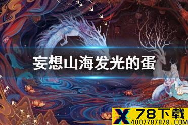 《妄想山海》发光的蛋 宠物蜕变吞蛋发光的蛋介绍