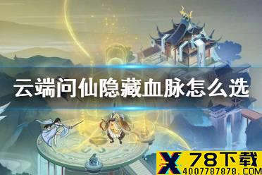 《云端问仙》隐藏血脉怎么选 隐藏血脉选择方法