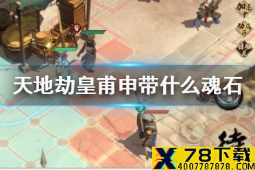 《天地劫》皇甫申带什么魂石 皇甫申魂石搭配推荐
