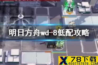 《明日方舟》WD-8低配攻略 WD-8皇帝的利刃四星干员打法