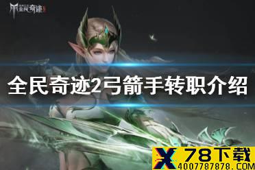 《全民奇迹2》弓箭手转职介绍 弓箭手转职有哪些