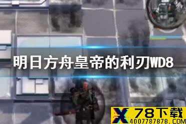 《明日方舟》皇帝的利刃追猎者怎么打 WD-8高配懒人攻略