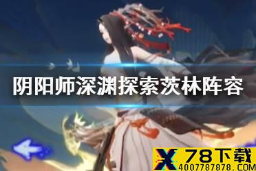 《阴阳师》深渊暗影茨林探索阵容推荐 深渊探索第三天速刷阵容