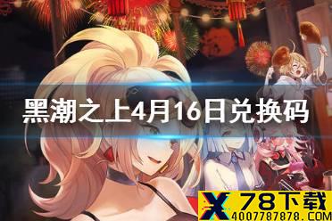 《黑潮之上》4月16日最新兑换码是什么 4月16日兑换码一览