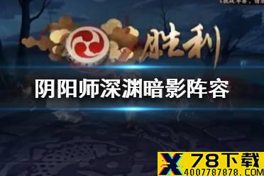 《阴阳师》深渊暗影阵容怎么搭配 深渊暗影快速通关阵容