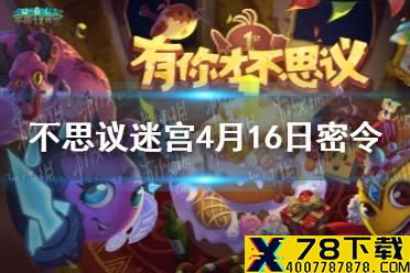 《不思议迷宫》4月16日密令一览 4月16日每日密令分享