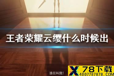 《王者荣耀》新英雄什么时候上 新英雄云缨什么时候出