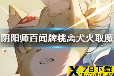 《阴阳师百闻牌》桃离犬火取魔卡组怎么玩 桃离犬火取魔卡组分享