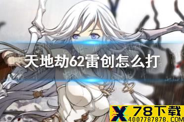《天地劫》62雷创怎么打 62雷创通关攻略