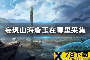 《妄想山海》璇玉在哪里采集 璇玉获得方法介绍