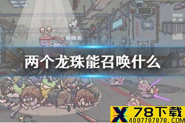 《最强蜗牛》两个龙珠能召唤什么 两个龙珠召唤介绍