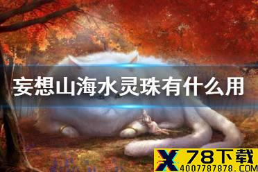 《妄想山海》水灵珠有什么用 水灵珠作用制作方法介绍