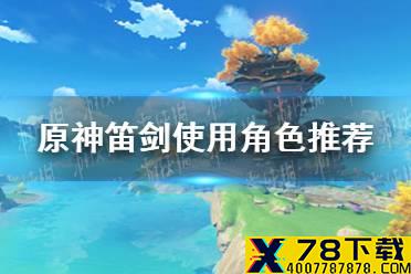 《原神手游》笛剑适合谁用 笛剑使用角色推荐