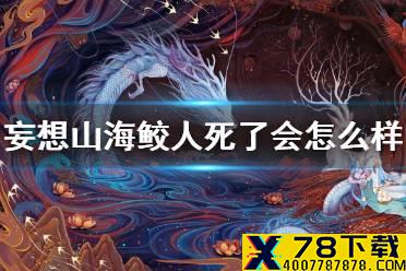 《妄想山海》鲛人死了会怎么样 鲛人死亡介绍