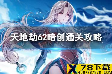 《天地劫》62暗创通关攻略 62暗创怎么打