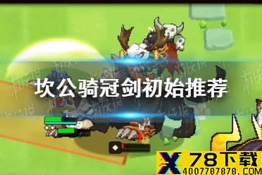 《坎公骑冠剑》初始推荐 初始角色哪些值得刷