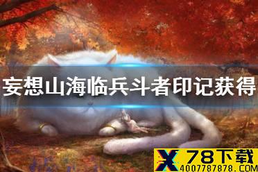 《妄想山海》临兵斗者印记怎么获得 临兵斗者制作方法介绍