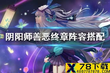 《阴阳师》善恶终章高分阵容推荐 红莲华冕善恶终章推荐阵容