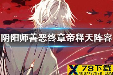 《阴阳师》善恶终章帝释天阵容 红莲华冕帝释天阵营阵容攻略