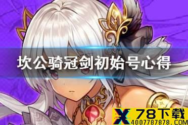 《坎公骑冠剑》怎么刷初始最省精力 初始号心得分享