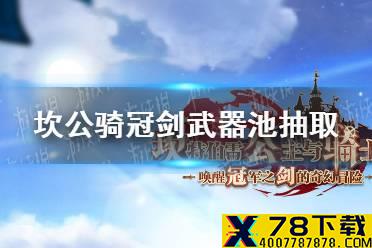 《坎公骑冠剑》武器池抽取推荐 开局武器怎么抽